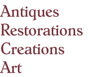 Antiques
Restorations
Creations
Art
